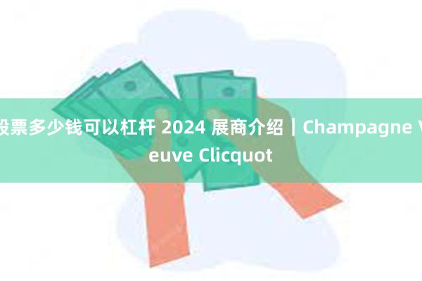 股票多少钱可以杠杆 2024 展商介绍｜Champagne Veuve Clicquot