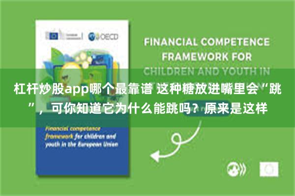 杠杆炒股app哪个最靠谱 这种糖放进嘴里会“跳”，可你知道它为什么能跳吗？原来是这样