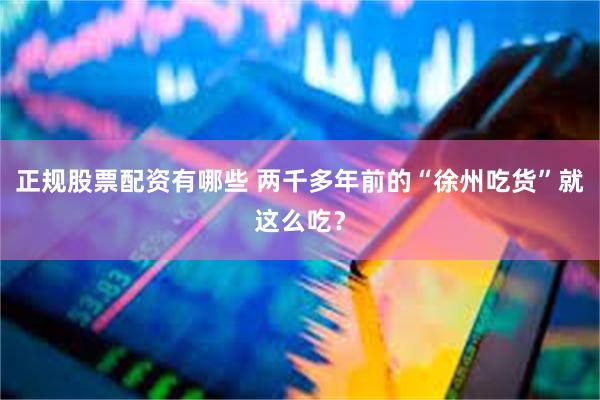 正规股票配资有哪些 两千多年前的“徐州吃货”就这么吃？