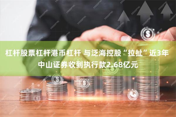 杠杆股票杠杆港币杠杆 与泛海控股“拉扯”近3年 中山证券收到执行款2.68亿元