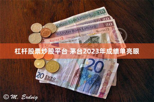 杠杆股票炒股平台 茅台2023年成绩单亮眼