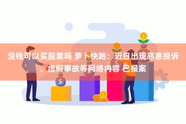 没钱可以买股票吗 萝卜快跑：近日出现恶意投诉、虚假事故等网络内容 已报案