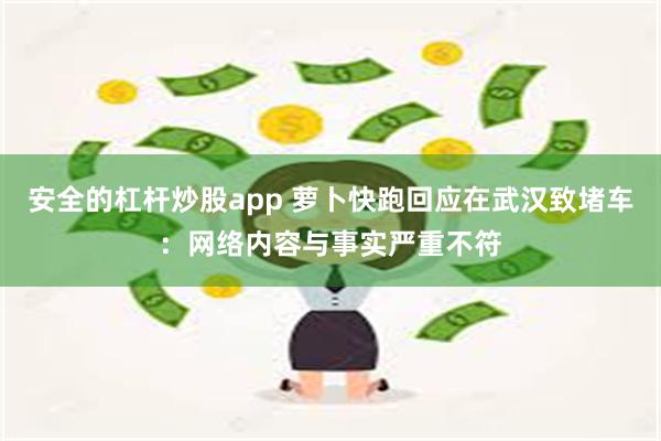 安全的杠杆炒股app 萝卜快跑回应在武汉致堵车：网络内容与事实严重不符