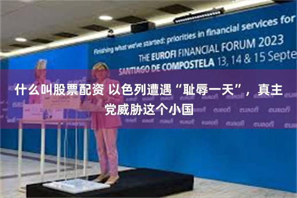 什么叫股票配资 以色列遭遇“耻辱一天”，真主党威胁这个小国