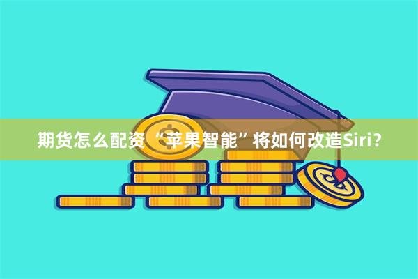期货怎么配资 “苹果智能”将如何改造Siri？