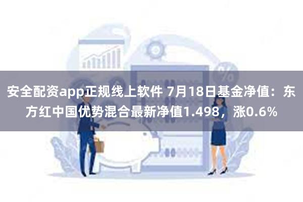 安全配资app正规线上软件 7月18日基金净值：东方红中国优势混合最新净值1.498，涨0.6%