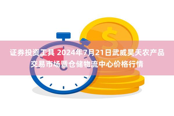 证券投资工具 2024年7月21日武威昊天农产品交易市场暨仓储物流中心价格行情