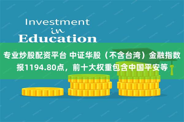 专业炒股配资平台 中证华股（不含台湾）金融指数报1194.80点，前十大权重包含中国平安等
