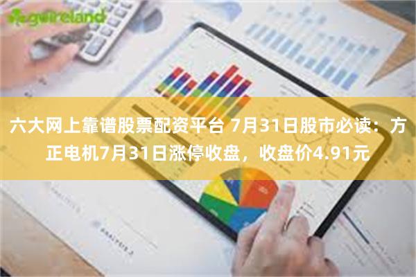 六大网上靠谱股票配资平台 7月31日股市必读：方正电机7月31日涨停收盘，收盘价4.91元