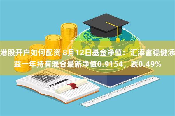 港股开户如何配资 8月12日基金净值：汇添富稳健添益一年持有混合最新净值0.9154，跌0.49%