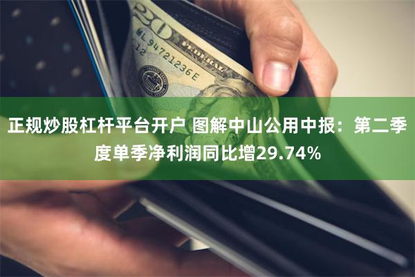 正规炒股杠杆平台开户 图解中山公用中报：第二季度单季净利润同比增29.74%