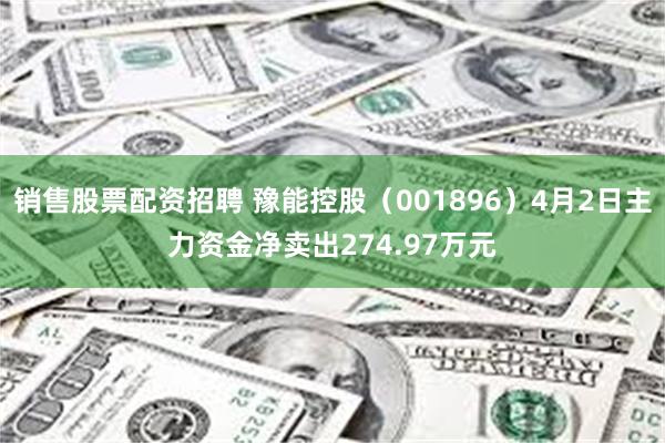 销售股票配资招聘 豫能控股（001896）4月2日主力资金净