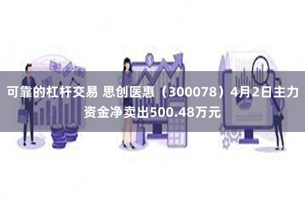 可靠的杠杆交易 思创医惠（300078）4月2日主力资金净卖
