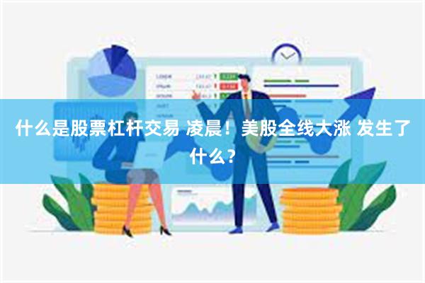 什么是股票杠杆交易 凌晨！美股全线大涨 发生了什么？