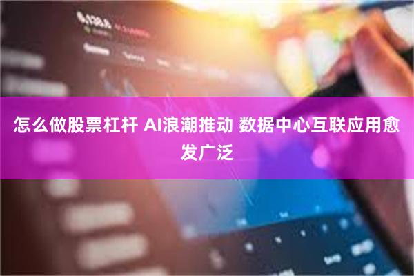 怎么做股票杠杆 AI浪潮推动 数据中心互联应用愈发广泛