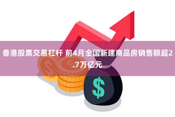 香港股票交易杠杆 前4月全国新建商品房销售额超2.7万亿元