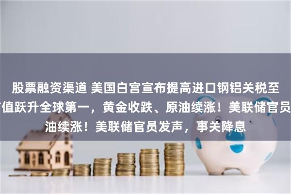 股票融资渠道 美国白宫宣布提高进口钢铝关税至50%！英伟达市