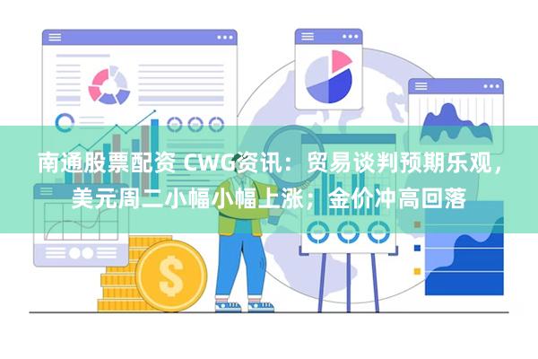 南通股票配资 CWG资讯：贸易谈判预期乐观，美元周二小幅小幅