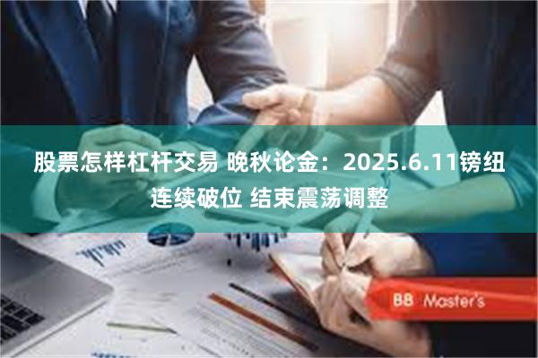 股票怎样杠杆交易 晚秋论金：2025.6.11镑纽连续破位 