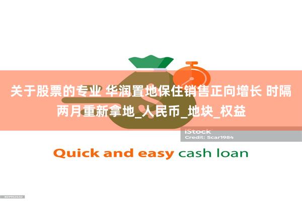 关于股票的专业 华润置地保住销售正向增长 时隔两月重新拿地_
