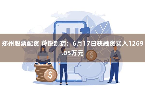 郑州股票配资 羚锐制药：6月17日获融资买入1269.05万