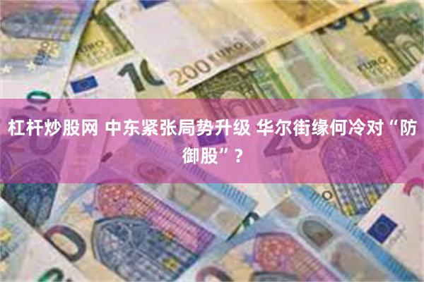杠杆炒股网 中东紧张局势升级 华尔街缘何冷对“防御股”？