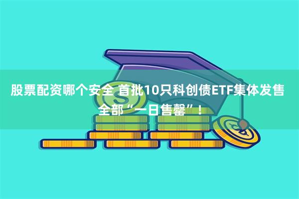 股票配资哪个安全 首批10只科创债ETF集体发售 全部“一日