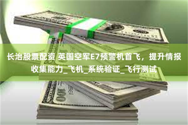 长治股票配资 英国空军E7预警机首飞，提升情报收集能力_飞机