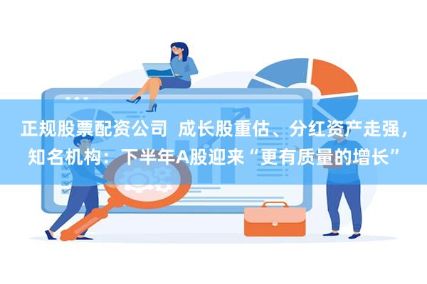 正规股票配资公司  成长股重估、分红资产走强，知名机构：下半