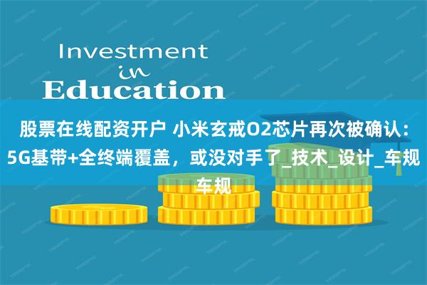 股票在线配资开户 小米玄戒O2芯片再次被确认：5G基带+全终