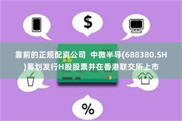 靠前的正规配资公司  中微半导(688380.SH)筹划发行