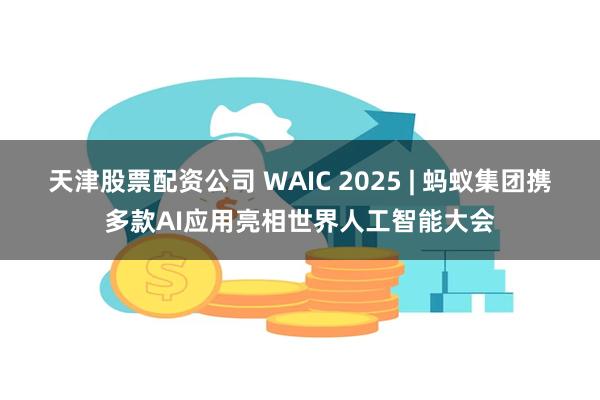 天津股票配资公司 WAIC 2025 | 蚂蚁集团携多款AI