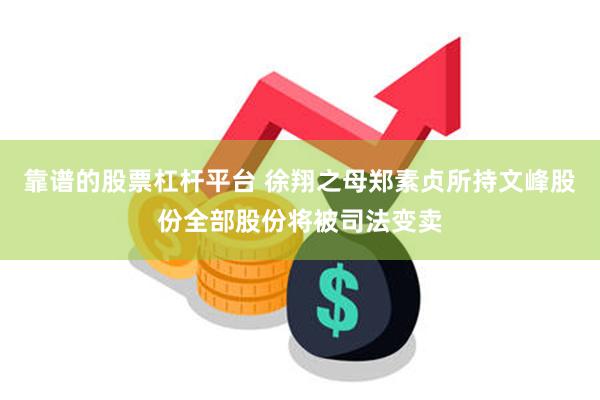 靠谱的股票杠杆平台 徐翔之母郑素贞所持文峰股份全部股份将被司
