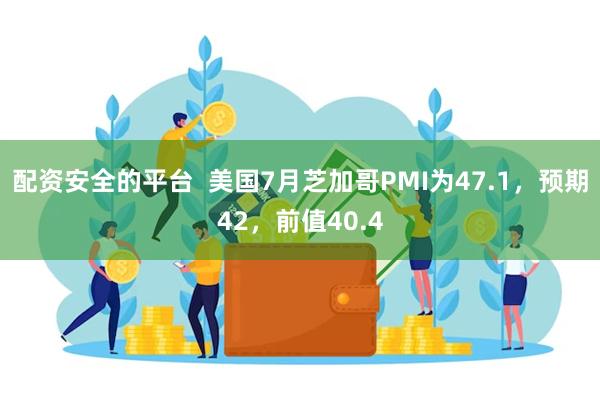 配资安全的平台  美国7月芝加哥PMI为47.1，预期42，