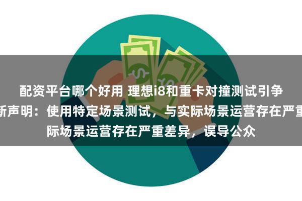 配资平台哪个好用 理想i8和重卡对撞测试引争议，东风柳汽最新