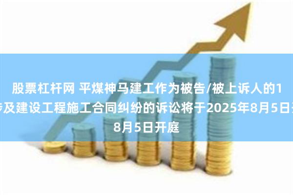 股票杠杆网 平煤神马建工作为被告/被上诉人的1起涉及建设工程