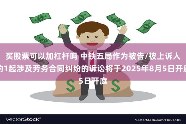 买股票可以加杠杆吗 中铁五局作为被告/被上诉人的1起涉及劳务