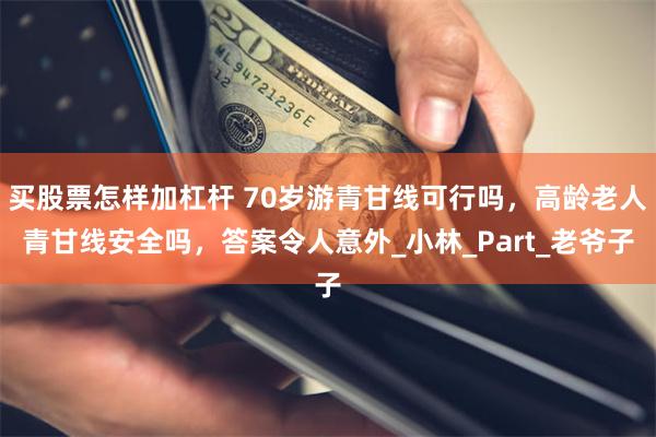 买股票怎样加杠杆 70岁游青甘线可行吗，高龄老人青甘线安全吗
