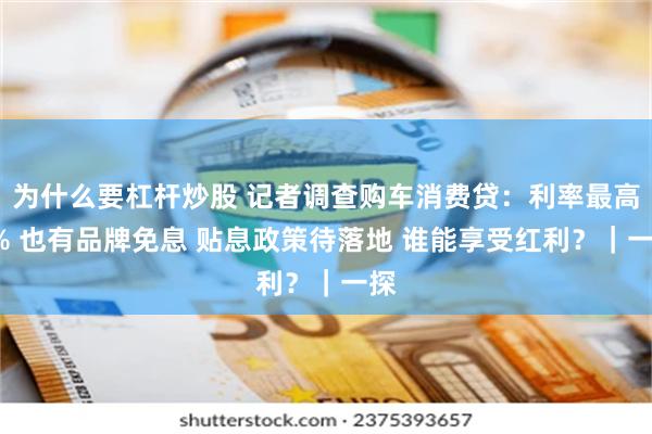 为什么要杠杆炒股 记者调查购车消费贷：利率最高4% 也有品牌