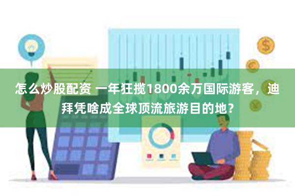 怎么炒股配资 一年狂揽1800余万国际游客，迪拜凭啥成全球顶