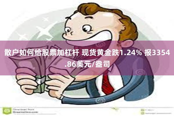 散户如何给股票加杠杆 现货黄金跌1.24% 报3354.86