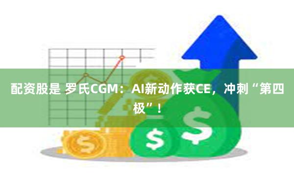 配资股是 罗氏CGM：AI新动作获CE，冲刺“第四极”！