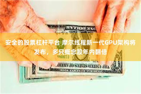 安全的股票杠杆平台 摩尔线程新一代GPU架构将发布,多只概念股年内翻倍